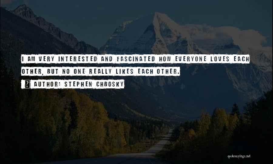 Stephen Chbosky Quotes: I Am Very Interested And Fascinated How Everyone Loves Each Other, But No One Really Likes Each Other.