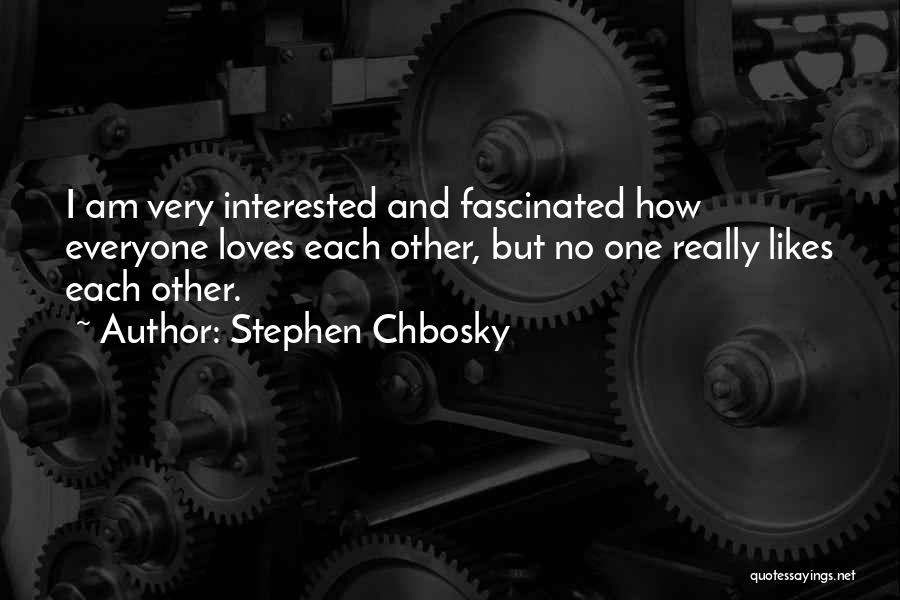 Stephen Chbosky Quotes: I Am Very Interested And Fascinated How Everyone Loves Each Other, But No One Really Likes Each Other.