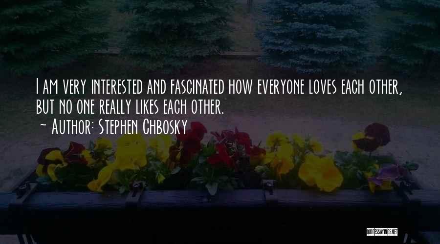 Stephen Chbosky Quotes: I Am Very Interested And Fascinated How Everyone Loves Each Other, But No One Really Likes Each Other.