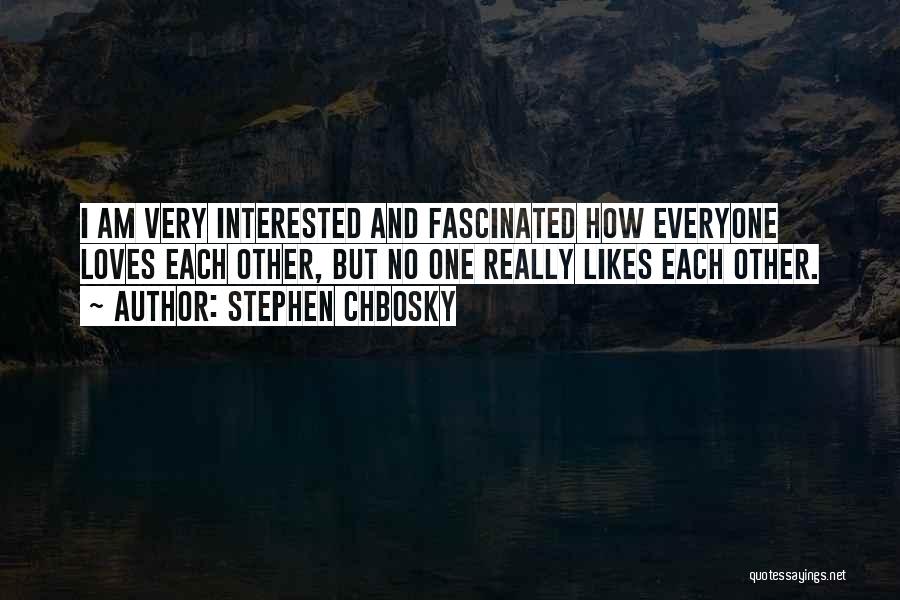 Stephen Chbosky Quotes: I Am Very Interested And Fascinated How Everyone Loves Each Other, But No One Really Likes Each Other.