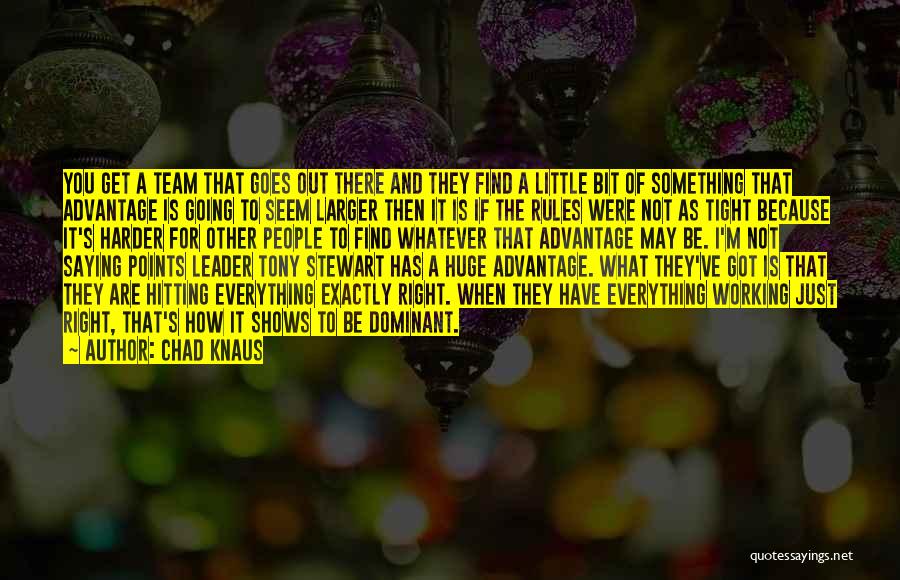 Chad Knaus Quotes: You Get A Team That Goes Out There And They Find A Little Bit Of Something That Advantage Is Going