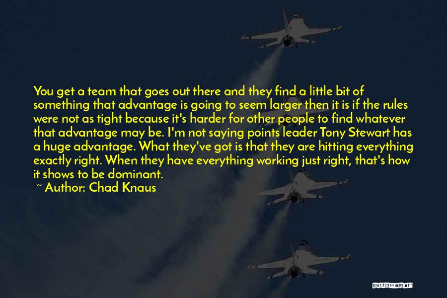 Chad Knaus Quotes: You Get A Team That Goes Out There And They Find A Little Bit Of Something That Advantage Is Going