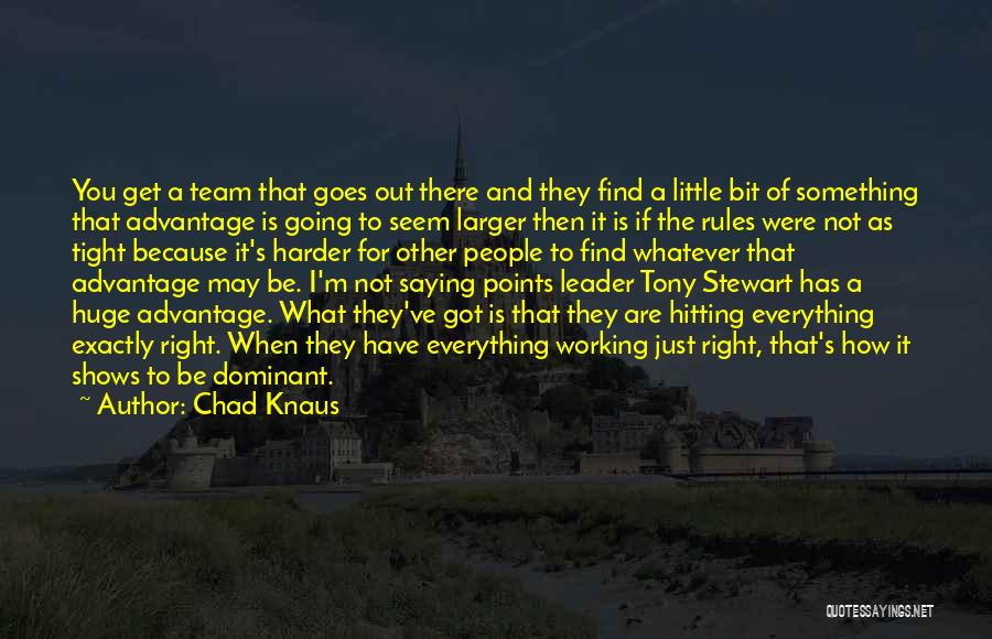 Chad Knaus Quotes: You Get A Team That Goes Out There And They Find A Little Bit Of Something That Advantage Is Going