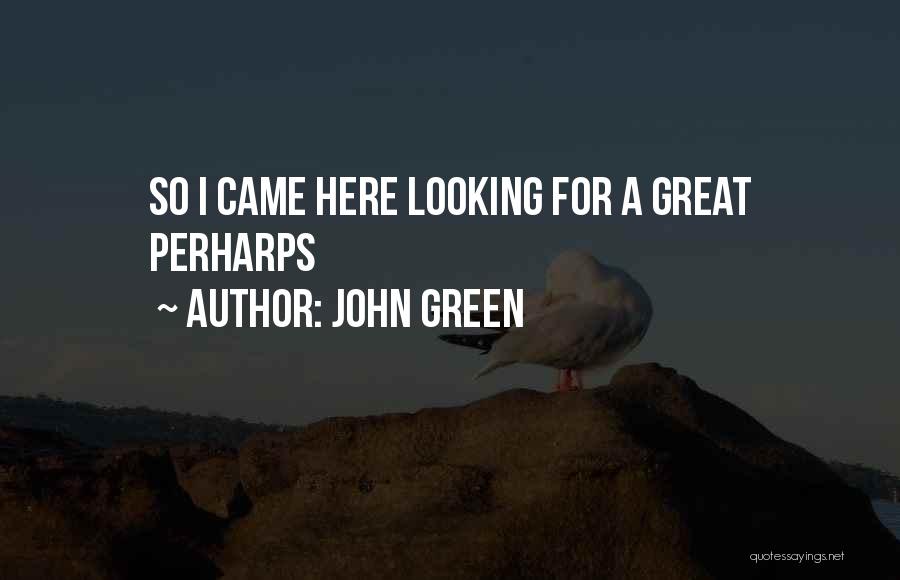 John Green Quotes: So I Came Here Looking For A Great Perharps