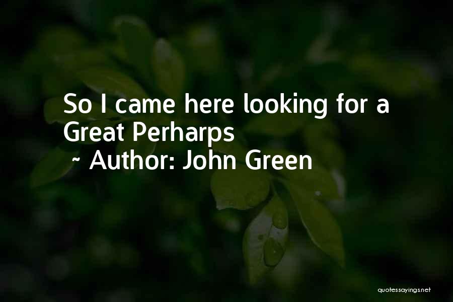 John Green Quotes: So I Came Here Looking For A Great Perharps