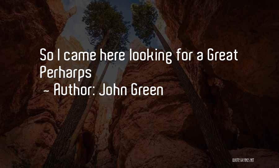 John Green Quotes: So I Came Here Looking For A Great Perharps