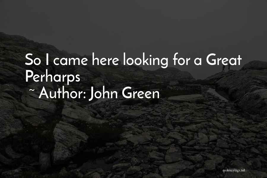 John Green Quotes: So I Came Here Looking For A Great Perharps