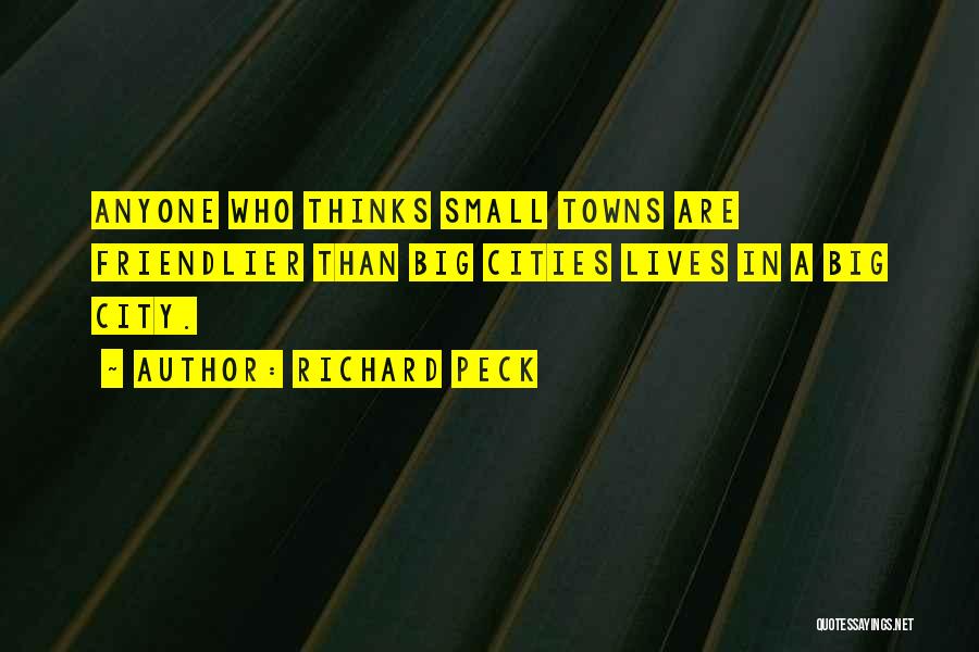 Richard Peck Quotes: Anyone Who Thinks Small Towns Are Friendlier Than Big Cities Lives In A Big City.