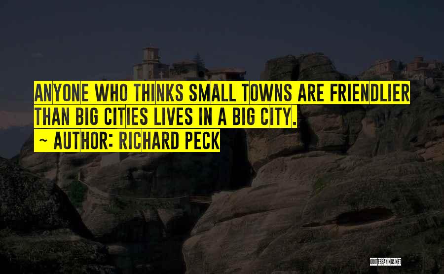 Richard Peck Quotes: Anyone Who Thinks Small Towns Are Friendlier Than Big Cities Lives In A Big City.