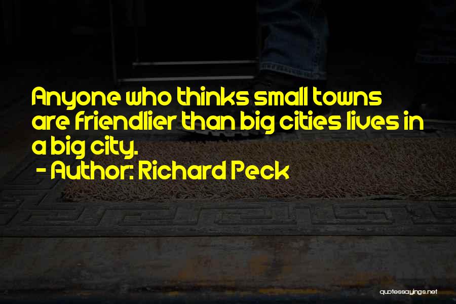 Richard Peck Quotes: Anyone Who Thinks Small Towns Are Friendlier Than Big Cities Lives In A Big City.