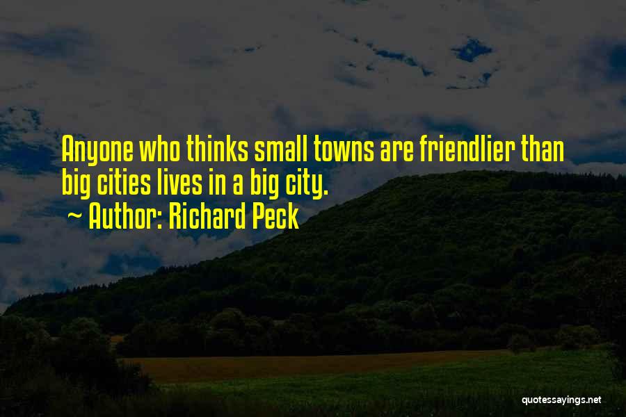 Richard Peck Quotes: Anyone Who Thinks Small Towns Are Friendlier Than Big Cities Lives In A Big City.