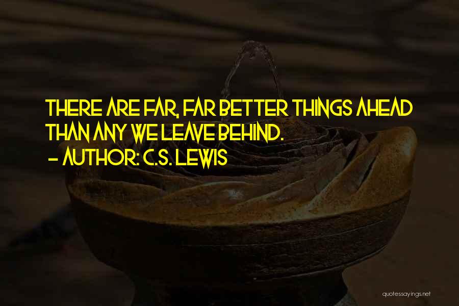 C.S. Lewis Quotes: There Are Far, Far Better Things Ahead Than Any We Leave Behind.