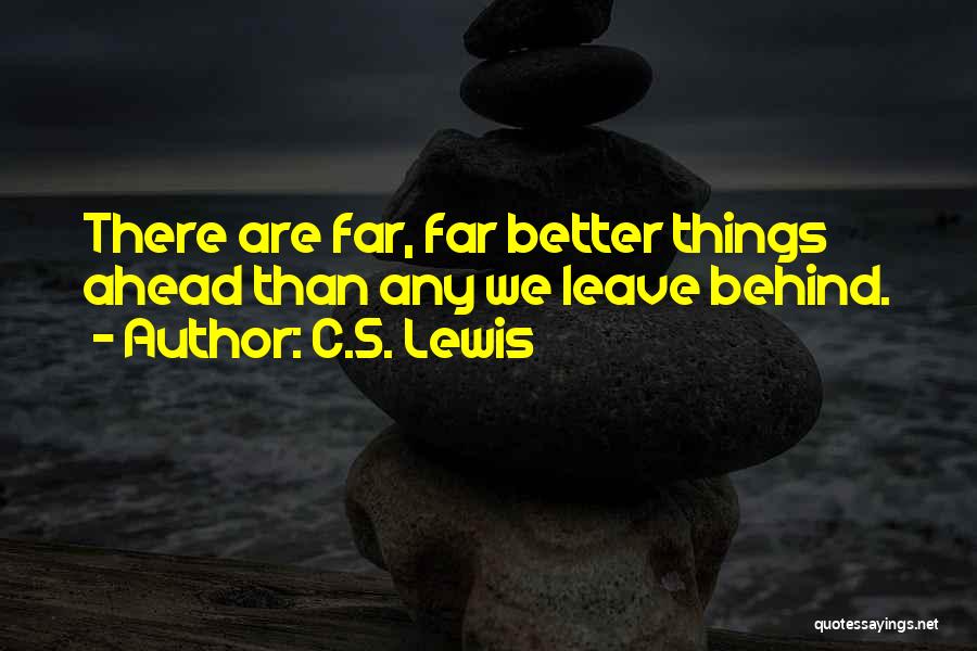 C.S. Lewis Quotes: There Are Far, Far Better Things Ahead Than Any We Leave Behind.