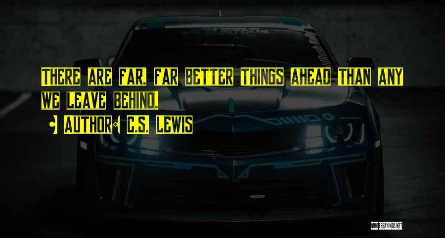 C.S. Lewis Quotes: There Are Far, Far Better Things Ahead Than Any We Leave Behind.