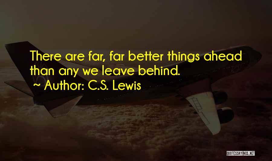 C.S. Lewis Quotes: There Are Far, Far Better Things Ahead Than Any We Leave Behind.