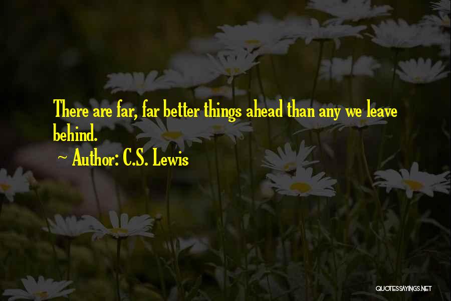 C.S. Lewis Quotes: There Are Far, Far Better Things Ahead Than Any We Leave Behind.