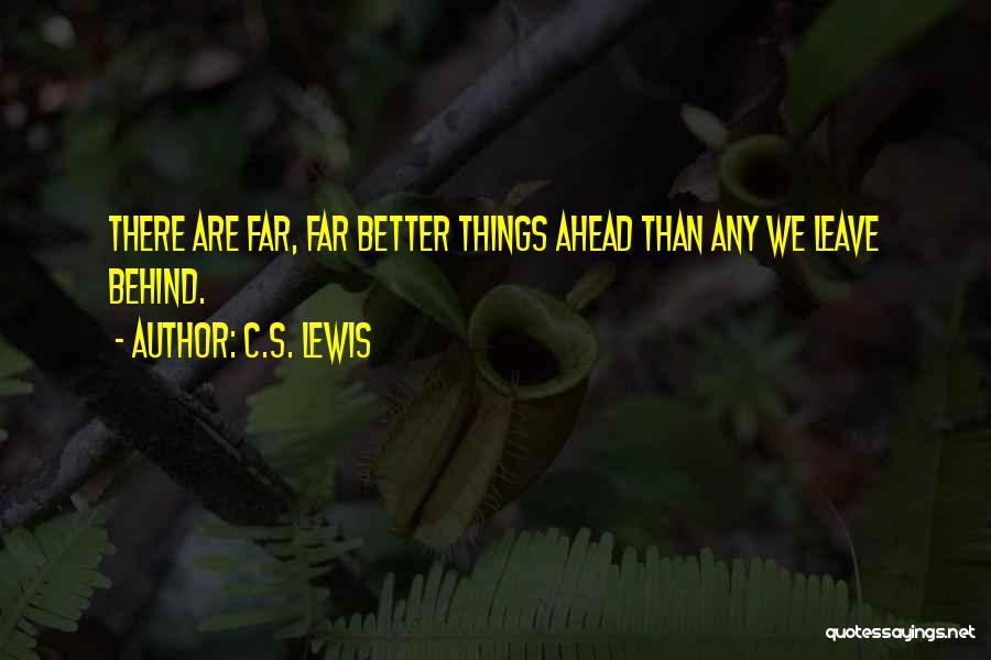 C.S. Lewis Quotes: There Are Far, Far Better Things Ahead Than Any We Leave Behind.