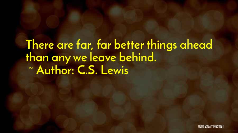 C.S. Lewis Quotes: There Are Far, Far Better Things Ahead Than Any We Leave Behind.