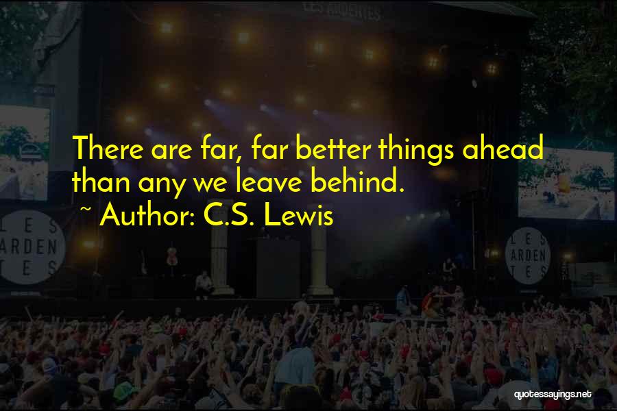 C.S. Lewis Quotes: There Are Far, Far Better Things Ahead Than Any We Leave Behind.