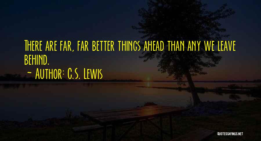 C.S. Lewis Quotes: There Are Far, Far Better Things Ahead Than Any We Leave Behind.