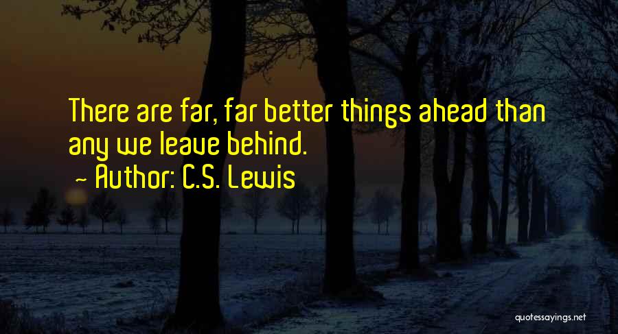 C.S. Lewis Quotes: There Are Far, Far Better Things Ahead Than Any We Leave Behind.