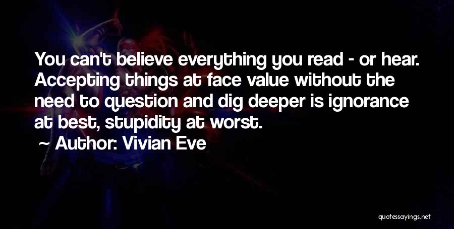 Vivian Eve Quotes: You Can't Believe Everything You Read - Or Hear. Accepting Things At Face Value Without The Need To Question And