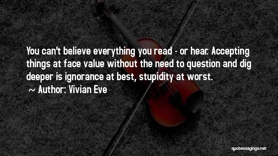 Vivian Eve Quotes: You Can't Believe Everything You Read - Or Hear. Accepting Things At Face Value Without The Need To Question And