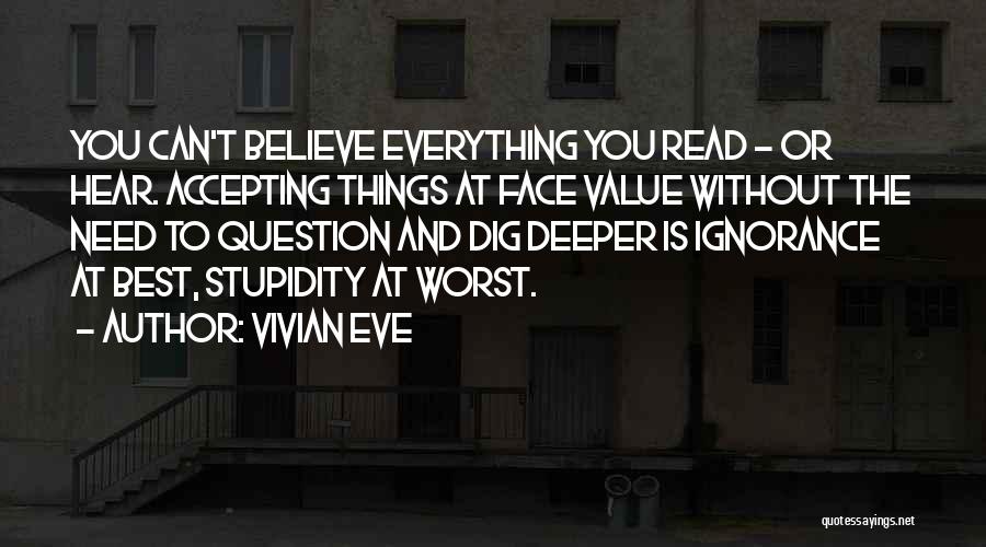 Vivian Eve Quotes: You Can't Believe Everything You Read - Or Hear. Accepting Things At Face Value Without The Need To Question And