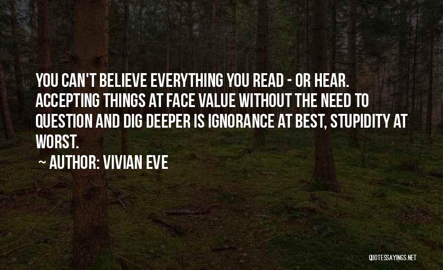 Vivian Eve Quotes: You Can't Believe Everything You Read - Or Hear. Accepting Things At Face Value Without The Need To Question And