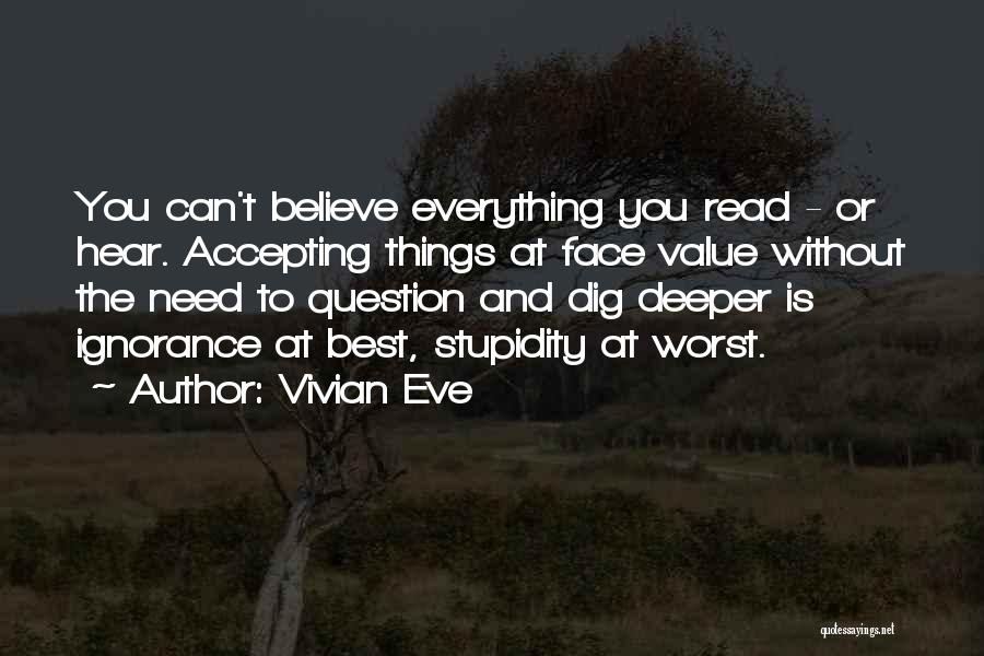 Vivian Eve Quotes: You Can't Believe Everything You Read - Or Hear. Accepting Things At Face Value Without The Need To Question And