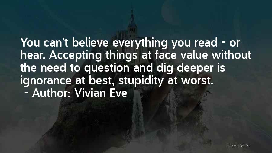 Vivian Eve Quotes: You Can't Believe Everything You Read - Or Hear. Accepting Things At Face Value Without The Need To Question And