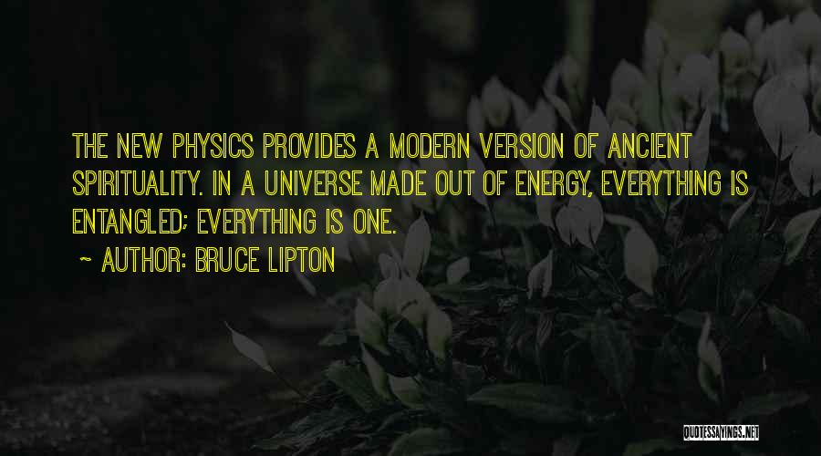 Bruce Lipton Quotes: The New Physics Provides A Modern Version Of Ancient Spirituality. In A Universe Made Out Of Energy, Everything Is Entangled;