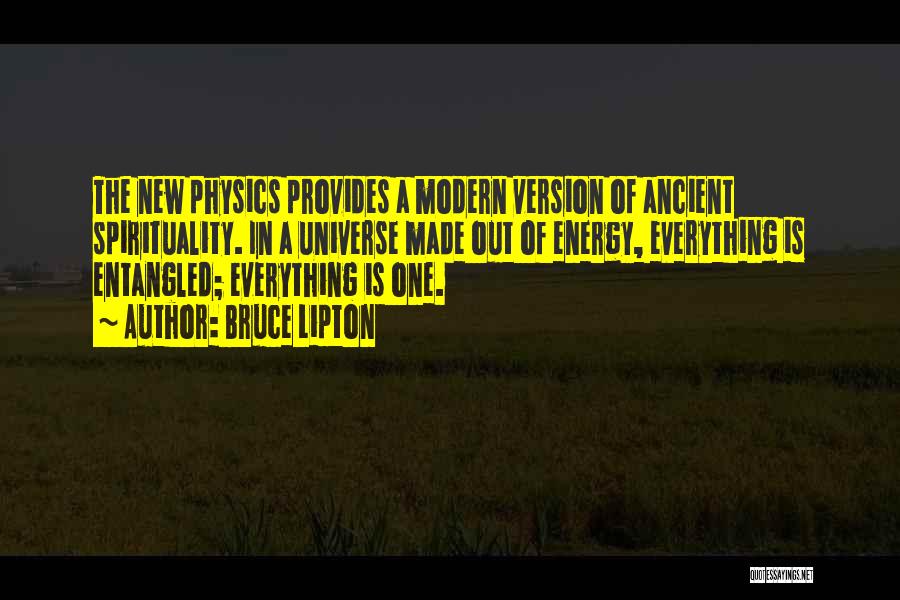 Bruce Lipton Quotes: The New Physics Provides A Modern Version Of Ancient Spirituality. In A Universe Made Out Of Energy, Everything Is Entangled;