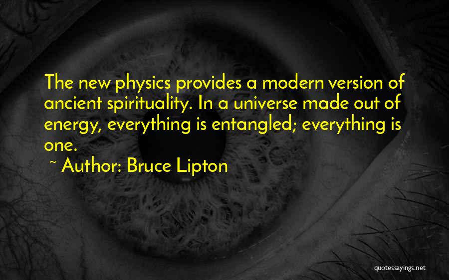 Bruce Lipton Quotes: The New Physics Provides A Modern Version Of Ancient Spirituality. In A Universe Made Out Of Energy, Everything Is Entangled;