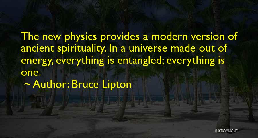 Bruce Lipton Quotes: The New Physics Provides A Modern Version Of Ancient Spirituality. In A Universe Made Out Of Energy, Everything Is Entangled;