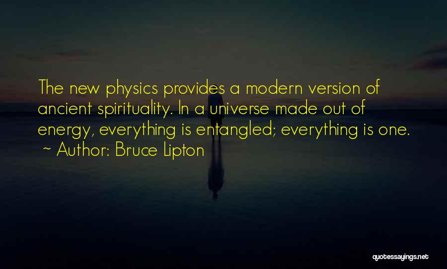 Bruce Lipton Quotes: The New Physics Provides A Modern Version Of Ancient Spirituality. In A Universe Made Out Of Energy, Everything Is Entangled;