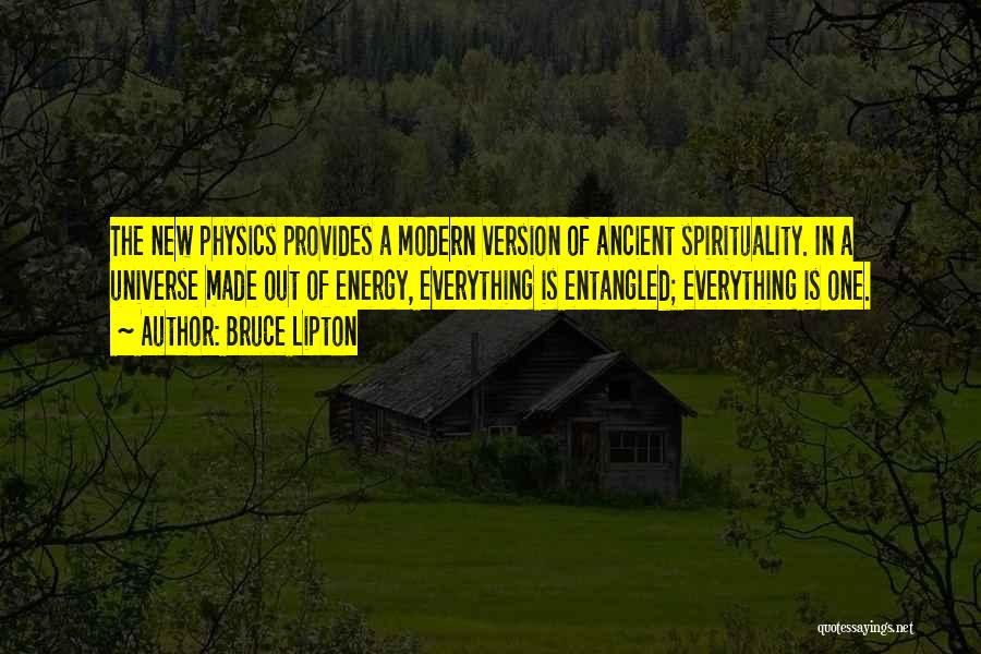 Bruce Lipton Quotes: The New Physics Provides A Modern Version Of Ancient Spirituality. In A Universe Made Out Of Energy, Everything Is Entangled;