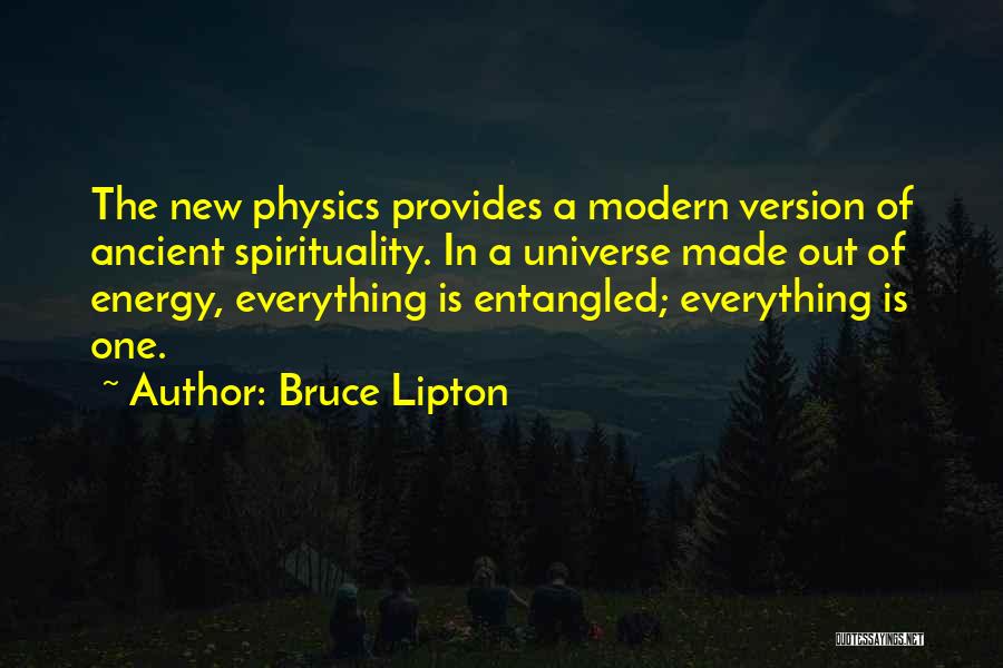 Bruce Lipton Quotes: The New Physics Provides A Modern Version Of Ancient Spirituality. In A Universe Made Out Of Energy, Everything Is Entangled;