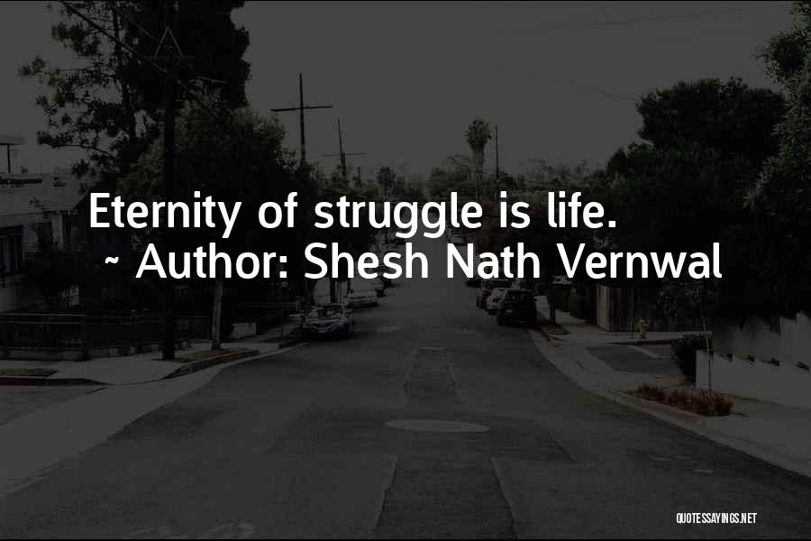 Shesh Nath Vernwal Quotes: Eternity Of Struggle Is Life.