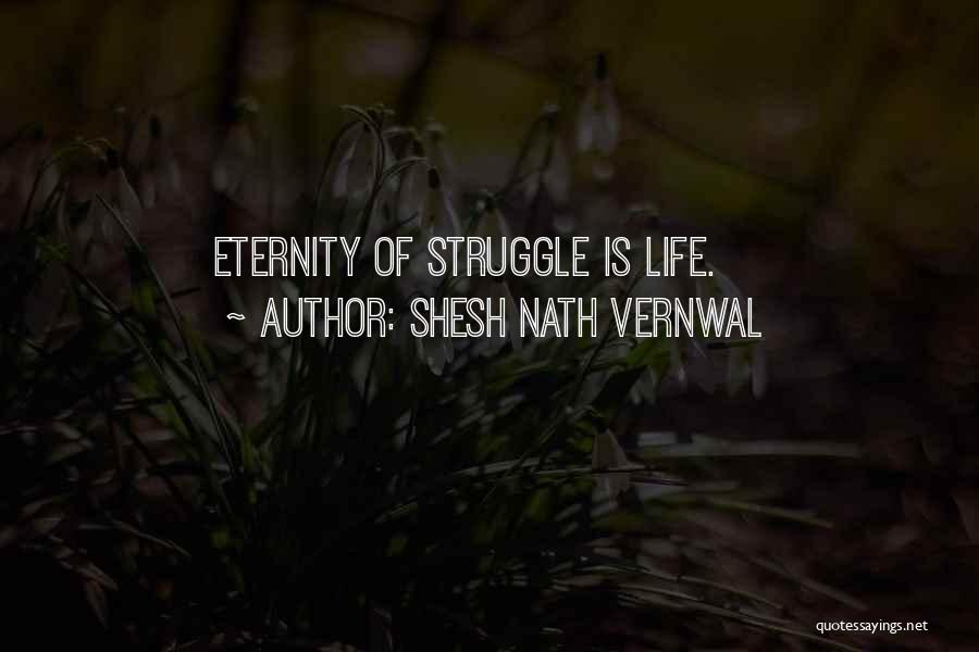 Shesh Nath Vernwal Quotes: Eternity Of Struggle Is Life.