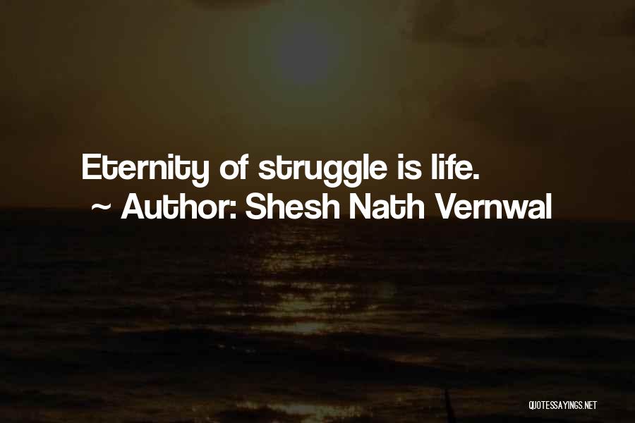 Shesh Nath Vernwal Quotes: Eternity Of Struggle Is Life.