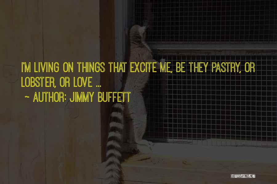 Jimmy Buffett Quotes: I'm Living On Things That Excite Me, Be They Pastry, Or Lobster, Or Love ...