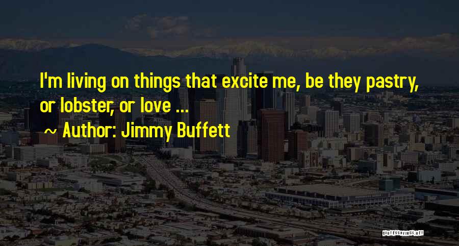 Jimmy Buffett Quotes: I'm Living On Things That Excite Me, Be They Pastry, Or Lobster, Or Love ...