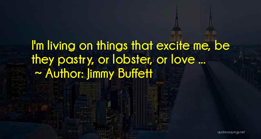 Jimmy Buffett Quotes: I'm Living On Things That Excite Me, Be They Pastry, Or Lobster, Or Love ...