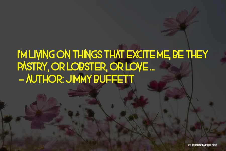 Jimmy Buffett Quotes: I'm Living On Things That Excite Me, Be They Pastry, Or Lobster, Or Love ...
