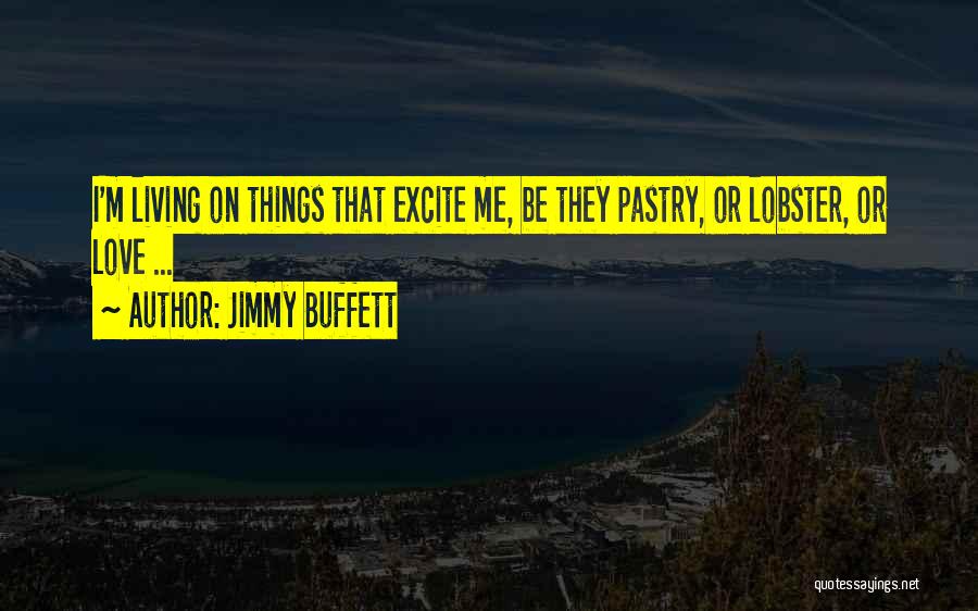 Jimmy Buffett Quotes: I'm Living On Things That Excite Me, Be They Pastry, Or Lobster, Or Love ...