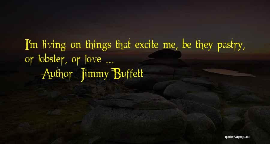 Jimmy Buffett Quotes: I'm Living On Things That Excite Me, Be They Pastry, Or Lobster, Or Love ...