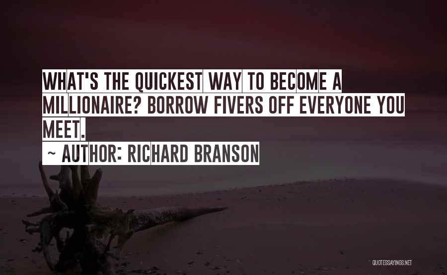 Richard Branson Quotes: What's The Quickest Way To Become A Millionaire? Borrow Fivers Off Everyone You Meet.