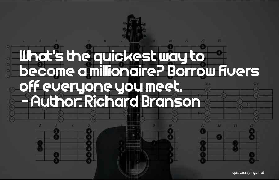 Richard Branson Quotes: What's The Quickest Way To Become A Millionaire? Borrow Fivers Off Everyone You Meet.