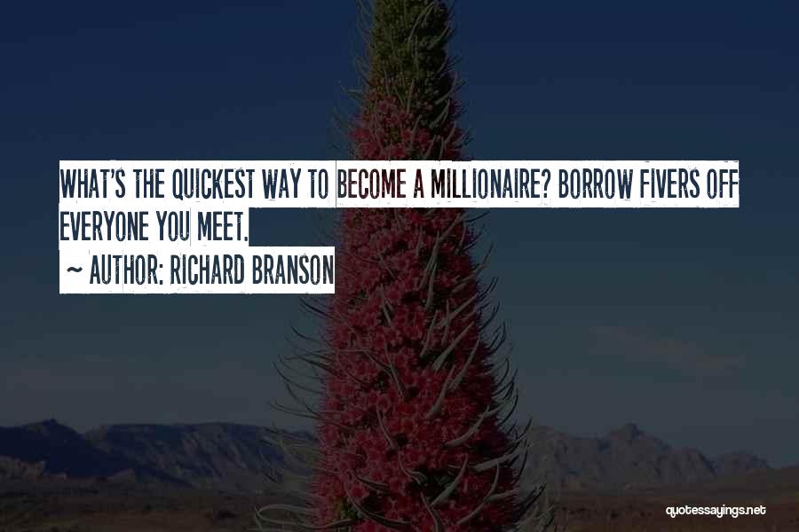 Richard Branson Quotes: What's The Quickest Way To Become A Millionaire? Borrow Fivers Off Everyone You Meet.